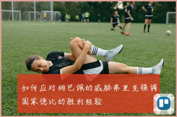 如何应对姆巴佩的威胁弗里克强调国家德比的胜利经验