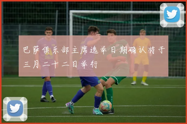 巴萨俱乐部主席选举日期确认将于三月二十二日举行