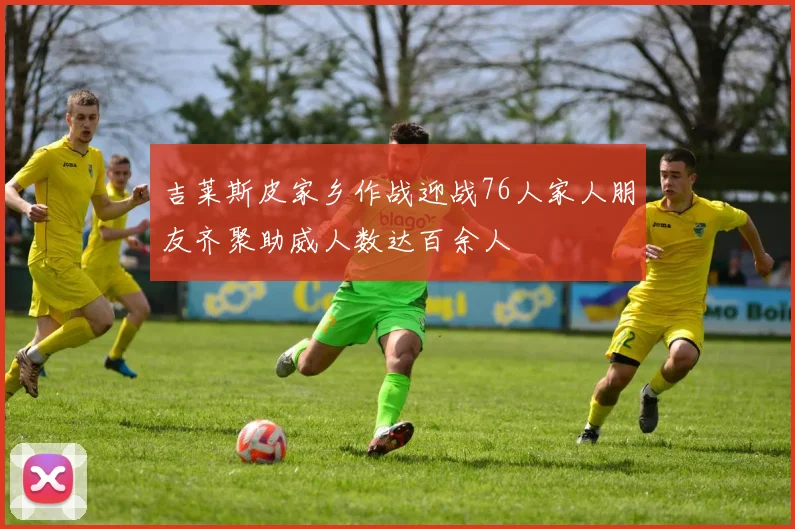 吉莱斯皮家乡作战迎战76人家人朋友齐聚助威人数达百余人
