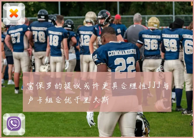 富保罗的提议或许更具合理性JJJ与卢卡组合优于里夫斯