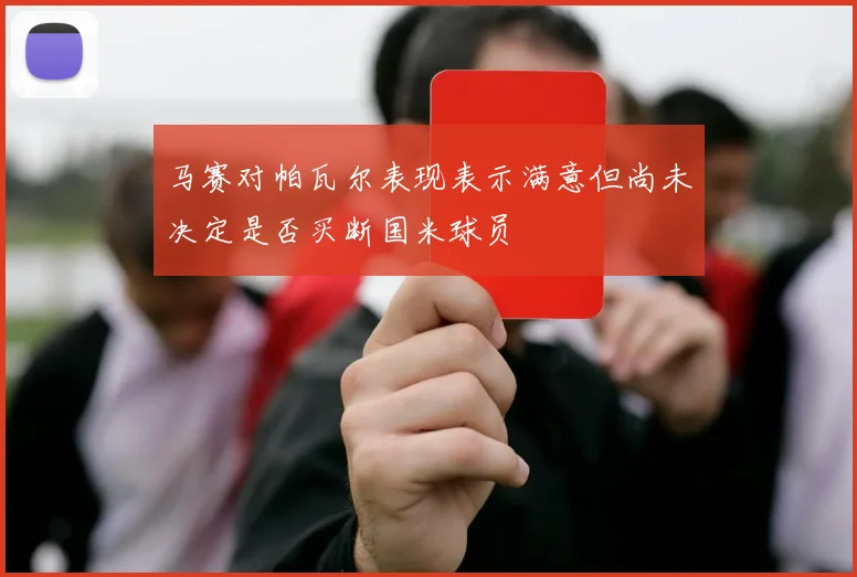 马赛对帕瓦尔表现表示满意但尚未决定是否买断国米球员