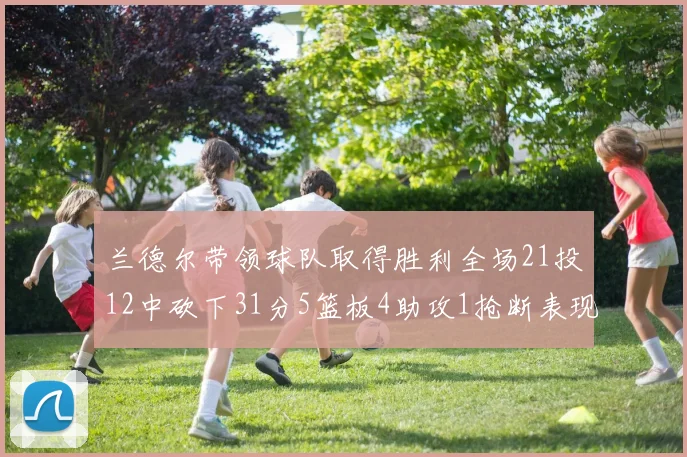 兰德尔带领球队取得胜利全场21投12中砍下31分5篮板4助攻1抢断表现出色