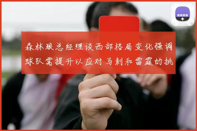 森林狼总经理谈西部格局变化强调球队需提升以应对马刺和雷霆的挑战