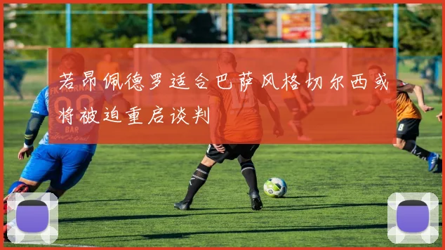 若昂佩德罗适合巴萨风格切尔西或将被迫重启谈判