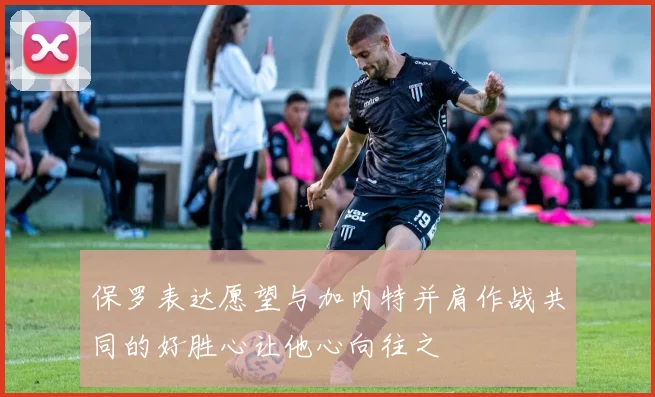 保罗表达愿望与加内特并肩作战共同的好胜心让他心向往之